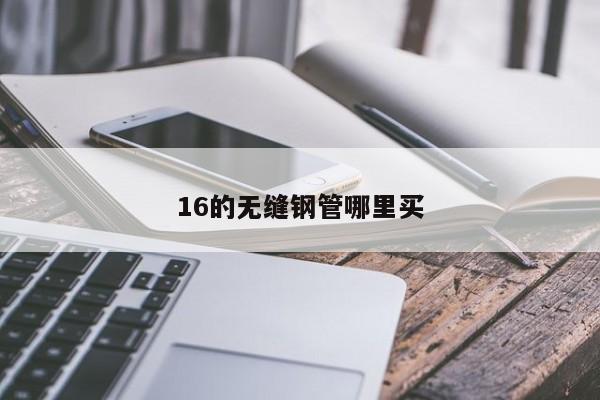 16的无缝钢管哪里买