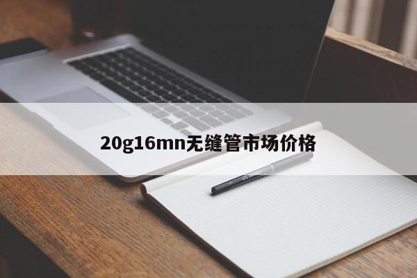 20g16mn无缝管市场价格