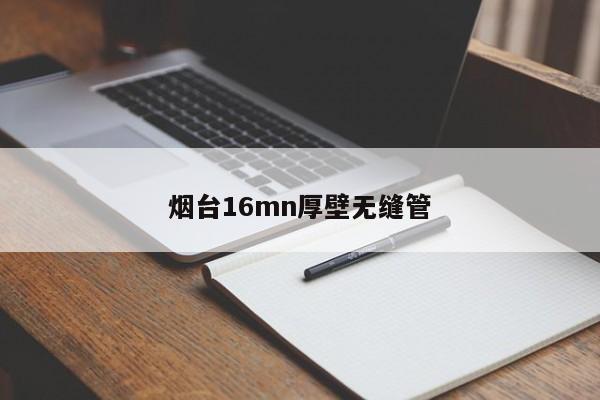 烟台16mn厚壁无缝管