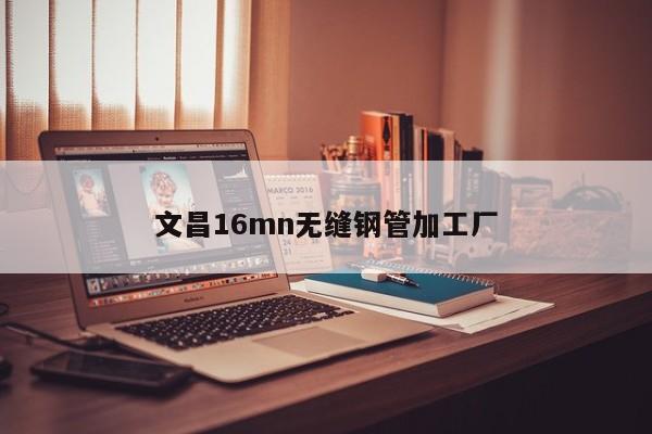 文昌16mn无缝钢管加工厂